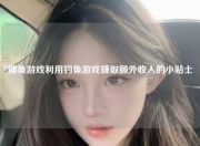 捕鱼游戏利用钓鱼游戏赚取额外收入的小贴士