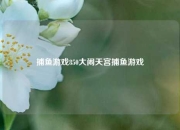 捕鱼游戏850大闹天宫捕鱼游戏