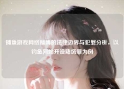 捕鱼游戏网络赌博的法律边界与犯罪分析，以钓鱼网站开设赌场罪为例