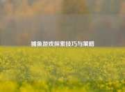 捕鱼游戏探索技巧与策略