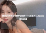 捕鱼游戏畅享刺激与挑战——探索可以赢钱的捕鱼游戏