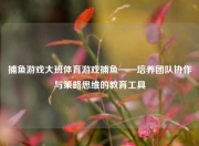 捕鱼游戏大班体育游戏捕鱼——培养团队协作与策略思维的教育工具