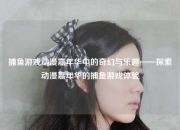捕鱼游戏动漫嘉年华中的奇幻与乐趣——探索动漫嘉年华的捕鱼游戏体验