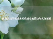 捕鱼游戏手机捕鱼游戏脚本的修改与优化策略