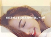 捕鱼游戏金手指捕鱼游戏的魅力与挑战