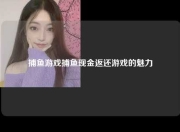 捕鱼游戏捕鱼现金返还游戏的魅力