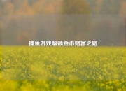捕鱼游戏解锁金币财富之路