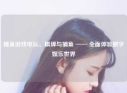 捕鱼游戏电玩、棋牌与捕鱼 —— 全面体验数字娱乐世界