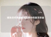 捕鱼游戏探索虚拟世界中的真实收益