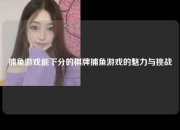 捕鱼游戏能下分的棋牌捕鱼游戏的魅力与挑战