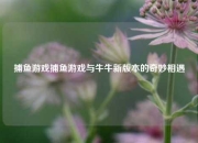 捕鱼游戏捕鱼游戏与牛牛新版本的奇妙相遇
