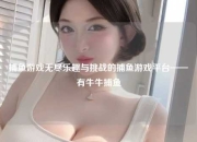 捕鱼游戏无尽乐趣与挑战的捕鱼游戏平台——有牛牛捕鱼