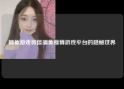 捕鱼游戏微信捕鱼赌博游戏平台的隐秘世界