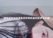 捕鱼游戏深海捕鱼游戏单机版的探索与乐趣