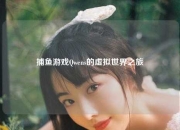捕鱼游戏Qwens的虚拟世界之旅