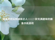 捕鱼游戏玩转捕鱼达人——一款充满趣味的捕鱼手机游戏