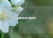 捕鱼游戏大鱼时代