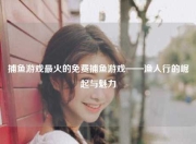 捕鱼游戏最火的免费捕鱼游戏——渔人行的崛起与魅力