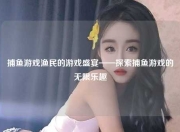 捕鱼游戏渔民的游戏盛宴——探索捕鱼游戏的无限乐趣