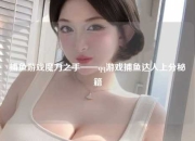 捕鱼游戏魔力之手——qq游戏捕鱼达人上分秘籍