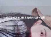 捕鱼游戏新棋牌捕鱼游戏的兴起与前景