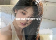 捕鱼游戏您的游戏伙伴