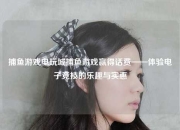 捕鱼游戏电玩城捕鱼游戏赢得话费——体验电子竞技的乐趣与实惠