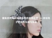 捕鱼游戏电玩城捕鱼游戏赢得话费——体验电子竞技的乐趣与实惠