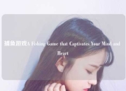 捕鱼游戏A Fishing Game that Captivates Your Mind and Heart