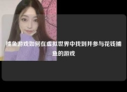 捕鱼游戏如何在虚拟世界中找到并参与花钱捕鱼的游戏