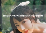 捕鱼游戏探索3D金蟾捕鱼游戏的魅力与深度