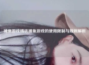 捕鱼游戏腾讯捕鱼游戏的使用限制与规则解析