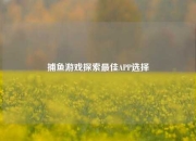 捕鱼游戏探索最佳APP选择