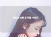 捕鱼游戏探索策略与技巧