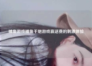 捕鱼游戏捕鱼千炮游戏赢话费的刺激体验