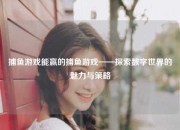 捕鱼游戏能赢的捕鱼游戏——探索数字世界的魅力与策略