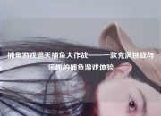 捕鱼游戏遮天捕鱼大作战——一款充满挑战与乐趣的捕鱼游戏体验