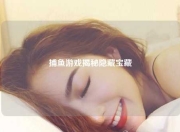 捕鱼游戏揭秘隐藏宝藏