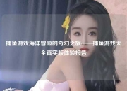 捕鱼游戏海洋冒险的奇幻之旅——捕鱼游戏大全真实版体验报告