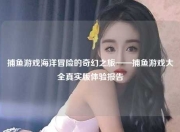 捕鱼游戏海洋冒险的奇幻之旅——捕鱼游戏大全真实版体验报告
