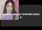 捕鱼游戏Oppo捕鱼游戏下架事件解析与影响分析