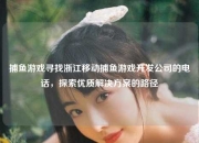 捕鱼游戏寻找浙江移动捕鱼游戏开发公司的电话，探索优质解决方案的路径