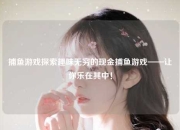 捕鱼游戏探索趣味无穷的现金捕鱼游戏——让你乐在其中！