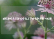 捕鱼游戏鱼类游戏中的上下分机制解析与应用