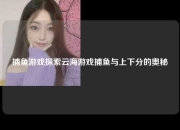 捕鱼游戏探索云海游戏捕鱼与上下分的奥秘
