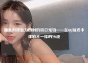 捕鱼游戏魅力四射的假日宠物——在QQ游戏中体验不一样的乐趣