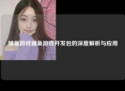 捕鱼游戏捕鱼游戏开发包的深度解析与应用