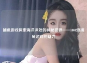 捕鱼游戏探索海洋深处的神秘世界——1000炮捕鱼游戏的魅力