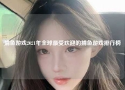 捕鱼游戏2021年全球最受欢迎的捕鱼游戏排行榜