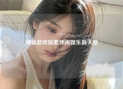 捕鱼游戏探索休闲娱乐新天地
